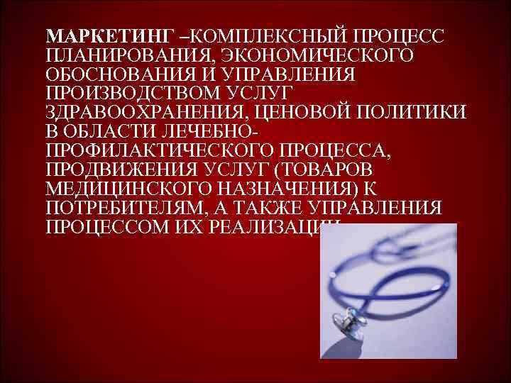 МАРКЕТИНГ –КОМПЛЕКСНЫЙ ПРОЦЕСС ПЛАНИРОВАНИЯ, ЭКОНОМИЧЕСКОГО ОБОСНОВАНИЯ И УПРАВЛЕНИЯ ПРОИЗВОДСТВОМ УСЛУГ ЗДРАВООХРАНЕНИЯ, ЦЕНОВОЙ ПОЛИТИКИ В
