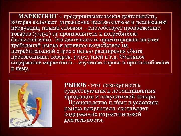   МАРКЕТИНГ – предпринимательская деятельность, которая включает управление производством и реализацию продукции, иными