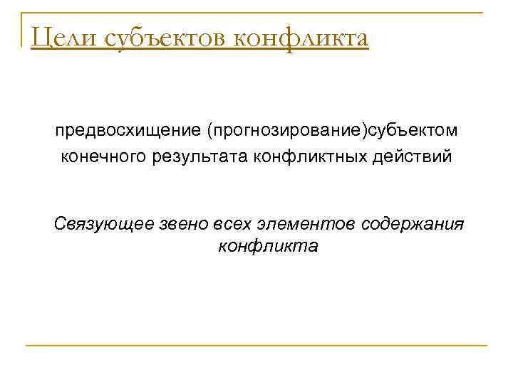 Цели субъектов конфликта  предвосхищение (прогнозирование)субъектом  конечного результата конфликтных действий  Связующее звено
