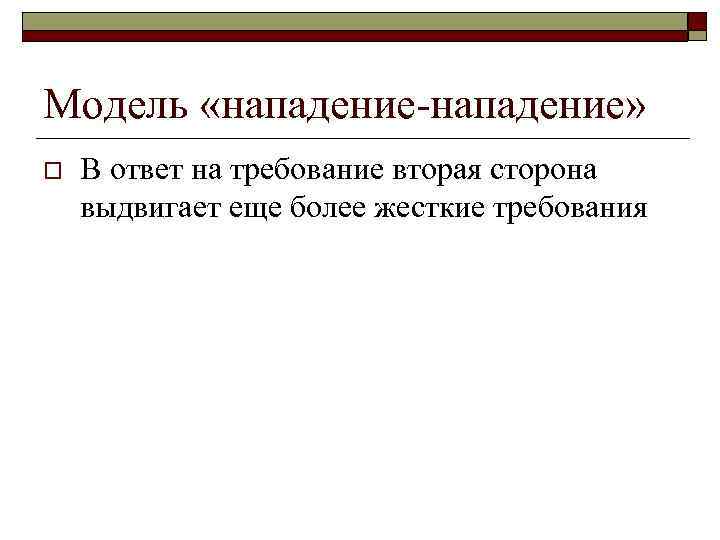 Модель «нападение-нападение» o  В ответ на требование вторая сторона выдвигает еще более жесткие