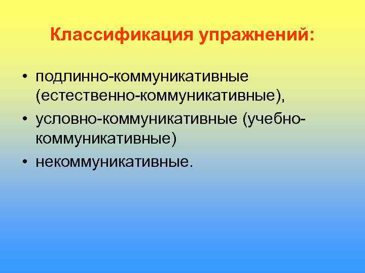   Классификация упражнений:  • подлинно-коммуникативные  (естественно-коммуникативные),  • условно-коммуникативные (учебно- 