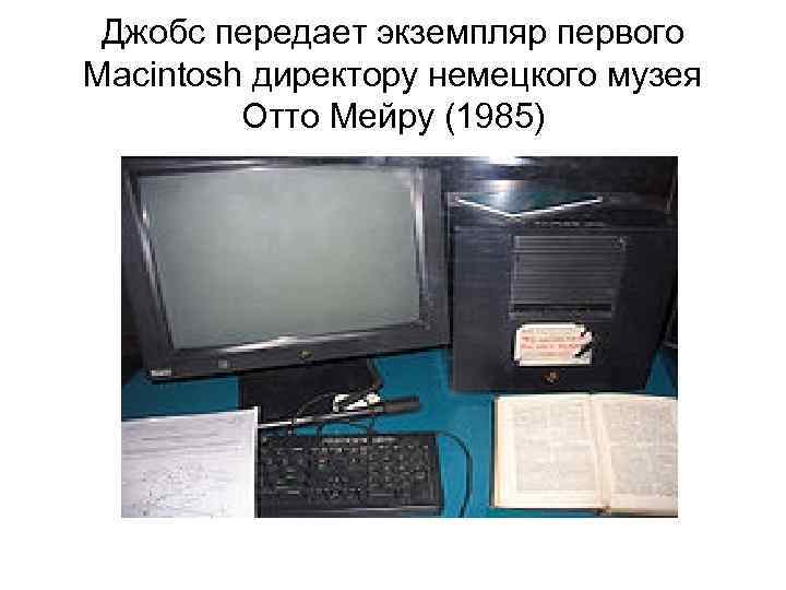  Джобс передает экземпляр первого Macintosh директору немецкого музея  Отто Мейру (1985) 