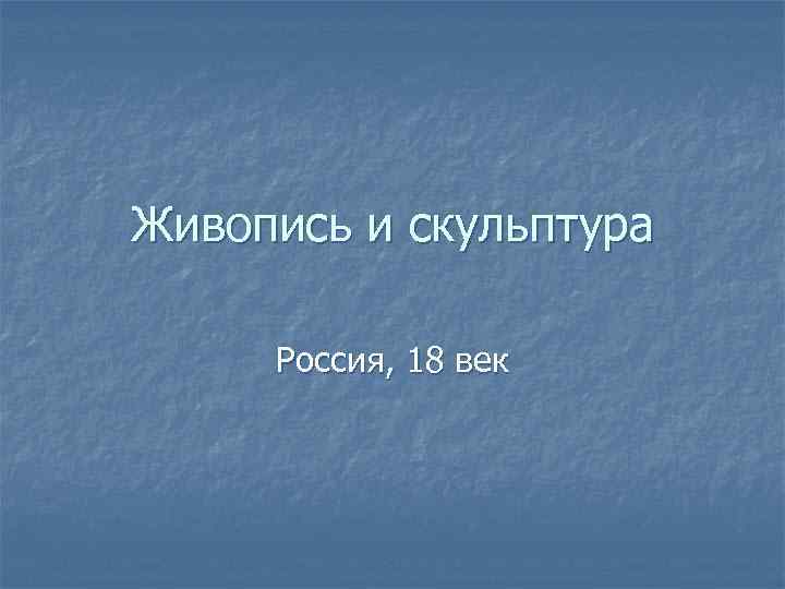 Живопись и скульптура  Россия, 18 век 