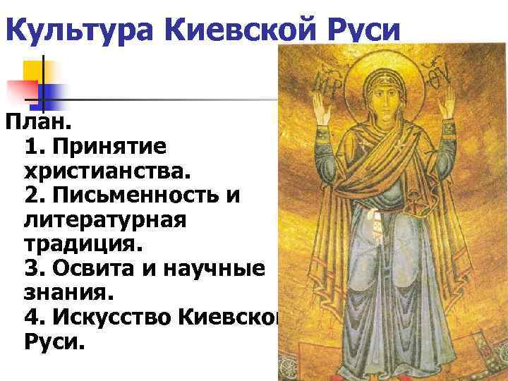 Культура Киевской Руси  План.  1. Принятие  христианства.  2. Письменность и