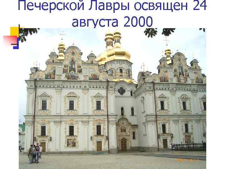 Печерской Лавры освящен 24   августа 2000 