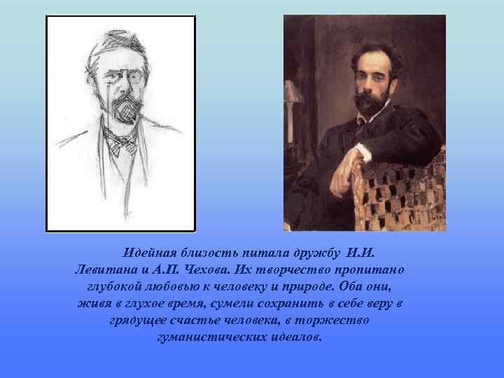   Идейная близость питала дружбу И. И. Левитана и А. П. Чехова. Их