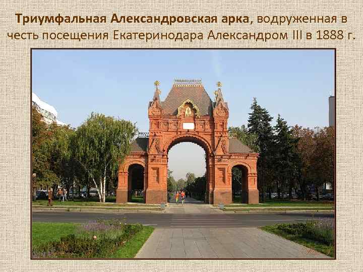  Триумфальная Александровская арка, водруженная в честь посещения Екатеринодара Александром III в 1888 г.