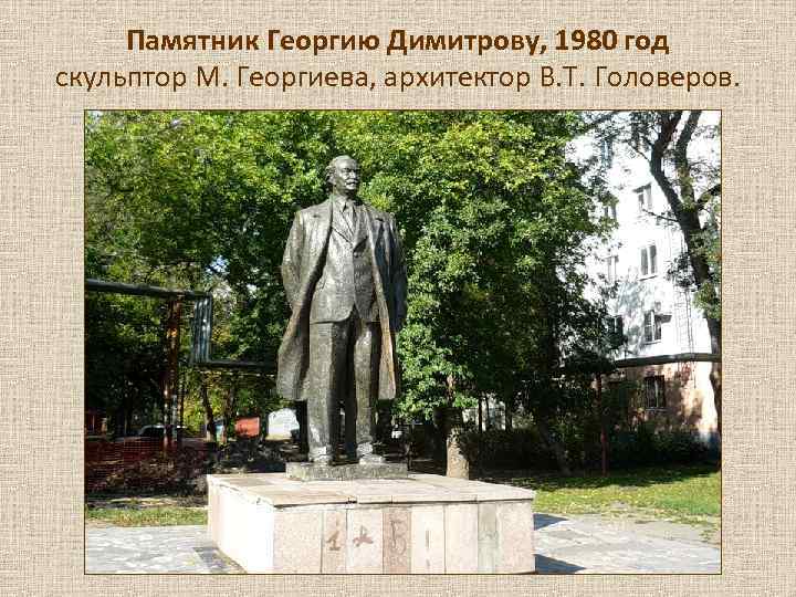  Памятник Георгию Димитрову, 1980 год скульптор М. Георгиева, архитектор В. Т. Головеров. 