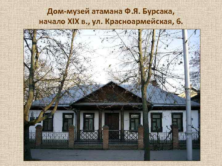  Дом-музей атамана Ф. Я. Бурсака, начало XIX в. , ул. Красноармейская, 6. 