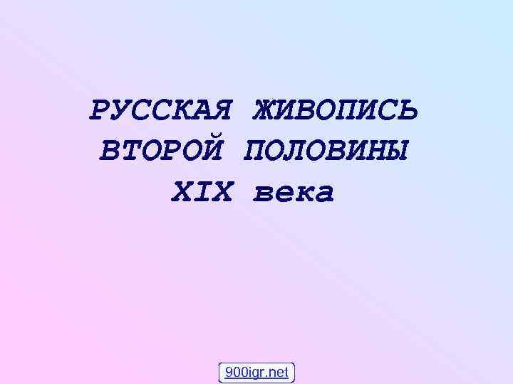РУССКАЯ ЖИВОПИСЬ ВТОРОЙ ПОЛОВИНЫ XIX века  900 igr. net 