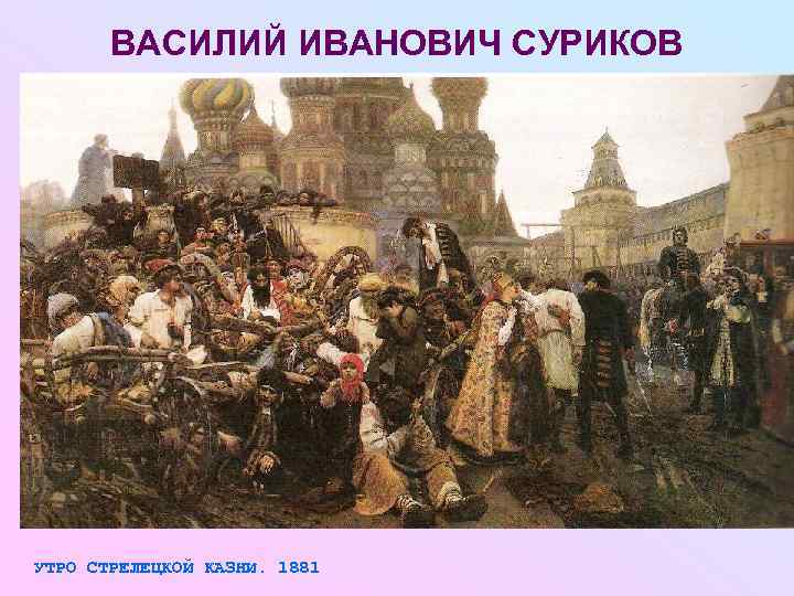  ВАСИЛИЙ ИВАНОВИЧ СУРИКОВ УТРО СТРЕЛЕЦКОЙ КАЗНИ. 1881 