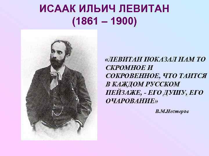 ИСААК ИЛЬИЧ ЛЕВИТАН (1861 – 1900)   «ЛЕВИТАН ПОКАЗАЛ НАМ ТО  