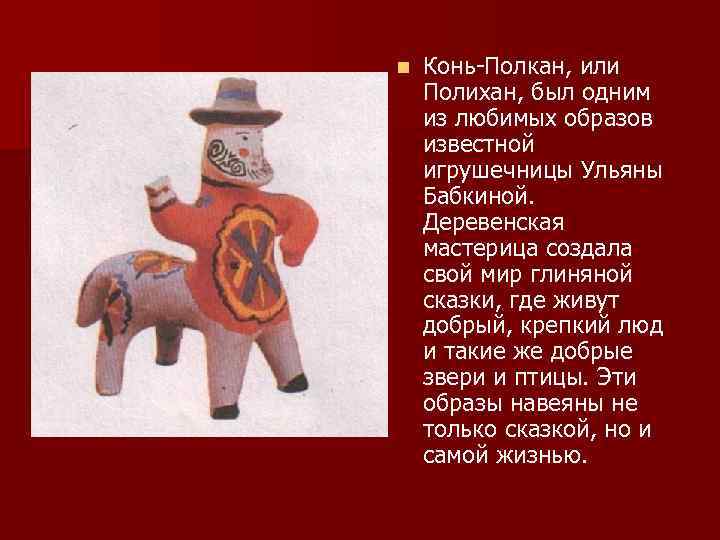 n  Конь-Полкан, или Полихан, был одним из любимых образов известной игрушечницы Ульяны Бабкиной.