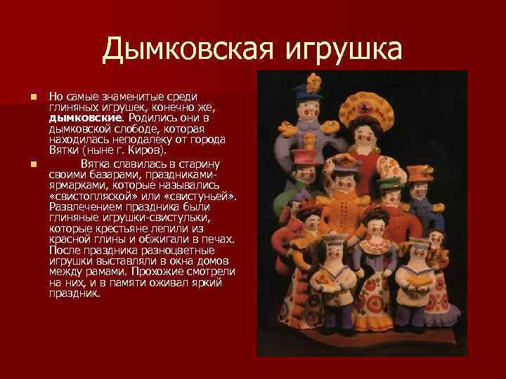    Дымковская игрушка n  Но самые знаменитые среди глиняных игрушек, конечно