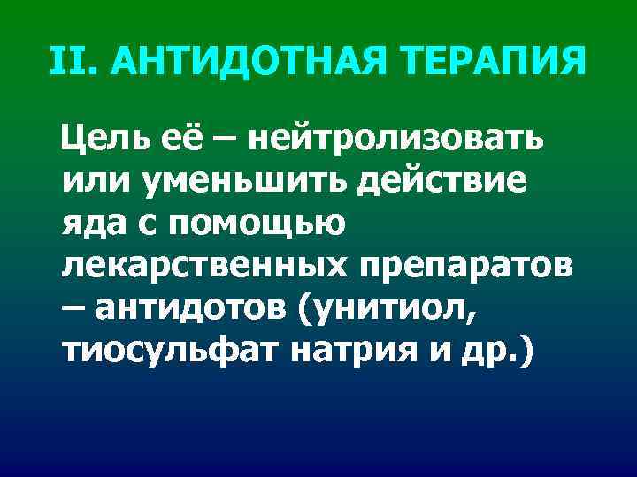 II. АНТИДОТНАЯ ТЕРАПИЯ Цель её – нейтролизовать или уменьшить действие яда с помощью лекарственных II. АНТИДОТНАЯ ТЕРАПИЯ Цель её – нейтролизовать или уменьшить действие яда с помощью лекарственных