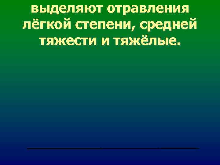 выделяют отравления лёгкой степени, средней тяжести и тяжёлые. выделяют отравления лёгкой степени, средней тяжести и тяжёлые.