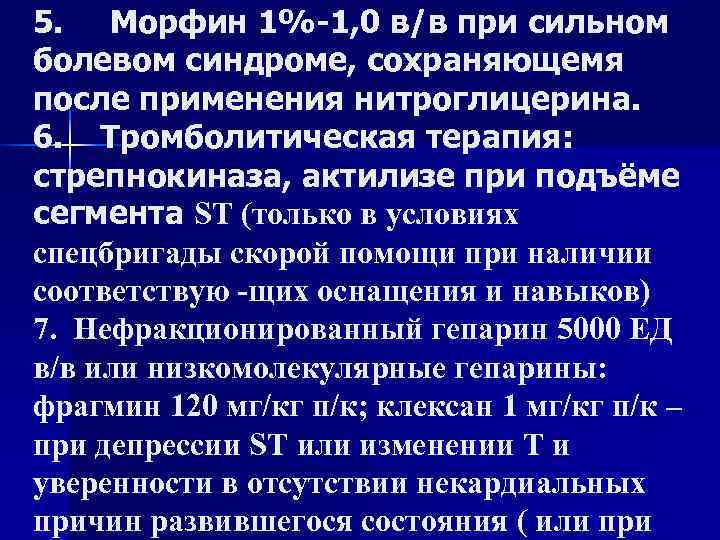 5. Морфин 1%-1, 0 в/в при сильном болевом синдроме, сохраняющемя после применения нитроглицерина. 6.