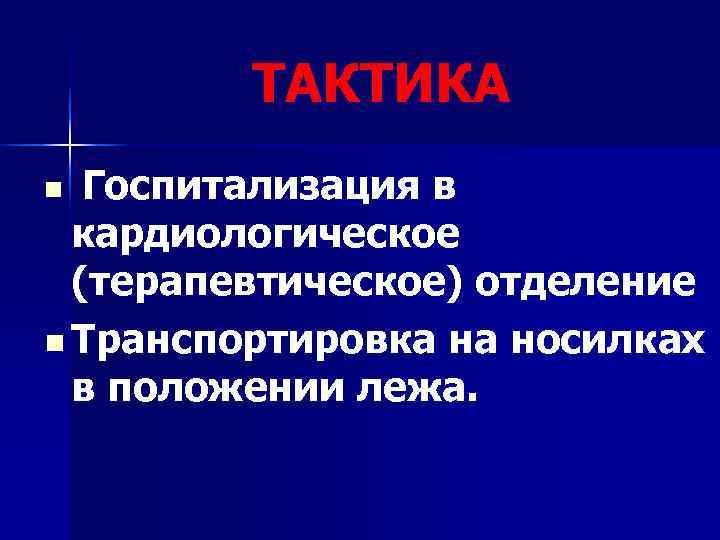    ТАКТИКА n Госпитализация в  кардиологическое  (терапевтическое) отделение n Транспортировка