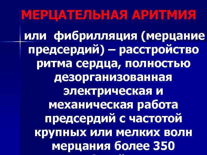 МЕРЦАТЕЛЬНАЯ АРИТМИЯ или фибрилляция (мерцание предсердий) – расстройство  ритма сердца, полностью дезорганизованная 