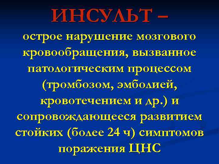  ИНСУЛЬТ – острое нарушение мозгового кровообращения, вызванное  патологическим процессом (тромбозом, эмболией, кровотечением