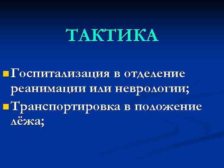    ТАКТИКА n Госпитализация в отделение  реанимации или неврологии; n Транспортировка