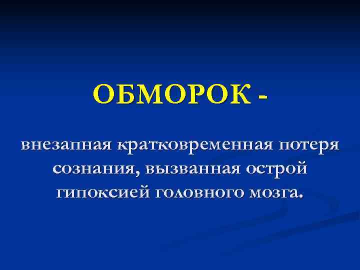  ОБМОРОК - внезапная кратковременная потеря  сознания, вызванная острой гипоксией головного мозга.