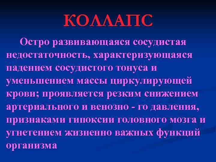    КОЛЛАПС  Остро развивающаяся сосудистая недостаточность, характеризующаяся падением сосудистого тонуса и