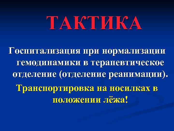   ТАКТИКА Госпитализация при нормализации  гемодинамики в терапевтическое отделение (отделение реанимации). 