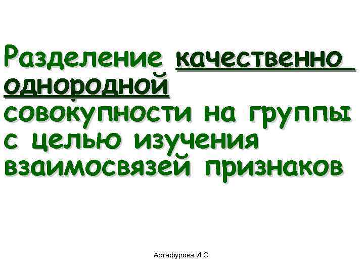 Разделение качественно однородной совокупности на группы с целью изучения взаимосвязей признаков  Астафурова И.