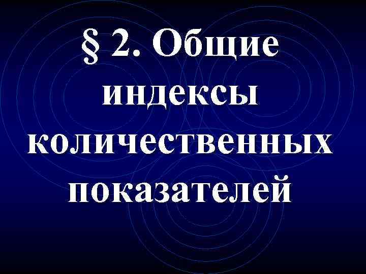   § 2. Общие индексы количественных  показателей 