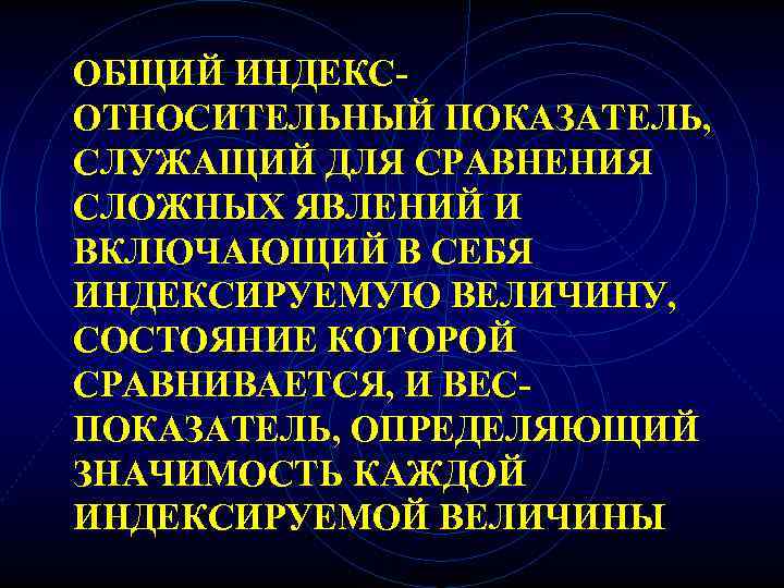ОБЩИЙ ИНДЕКС- ОТНОСИТЕЛЬНЫЙ ПОКАЗАТЕЛЬ, СЛУЖАЩИЙ ДЛЯ СРАВНЕНИЯ СЛОЖНЫХ ЯВЛЕНИЙ И ВКЛЮЧАЮЩИЙ В СЕБЯ ИНДЕКСИРУЕМУЮ