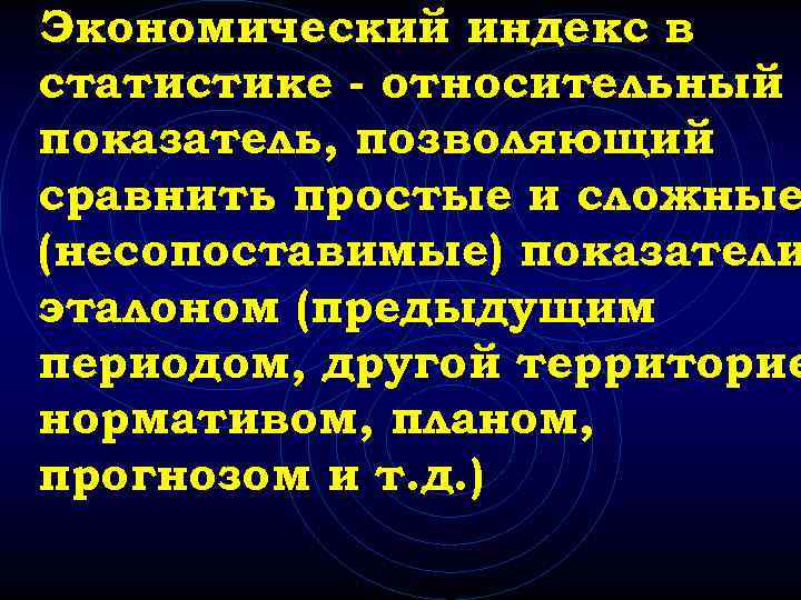 Экономический индекс в статистике - относительный показатель, позволяющий сравнить простые и сложные (несопоставимые) показатели