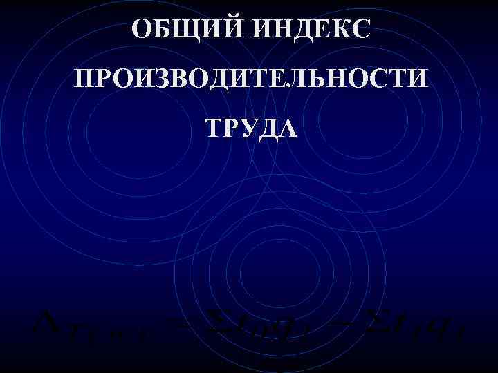  ОБЩИЙ ИНДЕКС ПРОИЗВОДИТЕЛЬНОСТИ  ТРУДА 