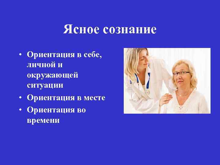 Ясное сознание • Ориентация в себе, личной и окружающей ситуации • Ориентация в месте