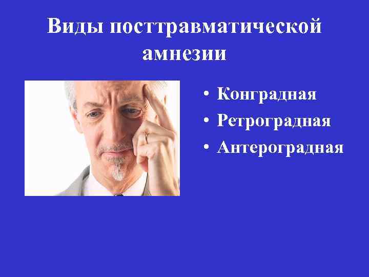 Виды посттравматической амнезии • Конградная • Ретроградная • Антероградная 