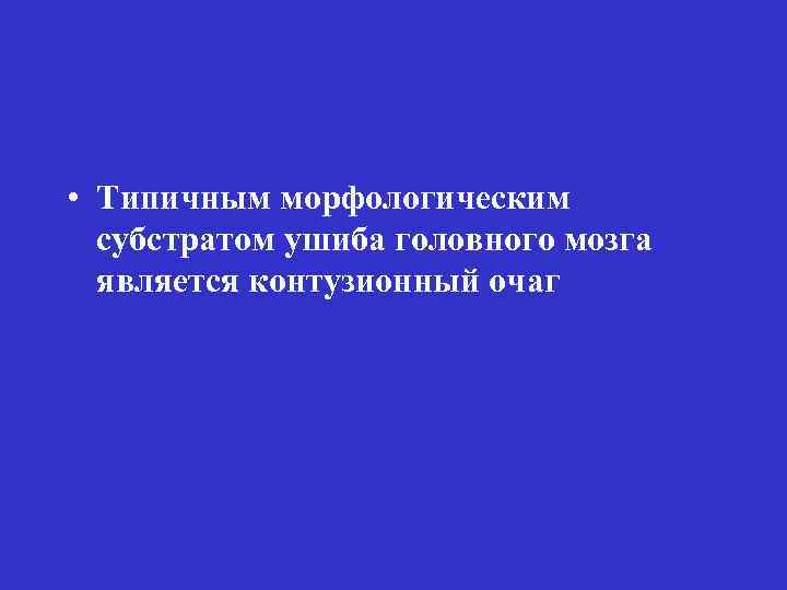  • Типичным морфологическим субстратом ушиба головного мозга является контузионный очаг 