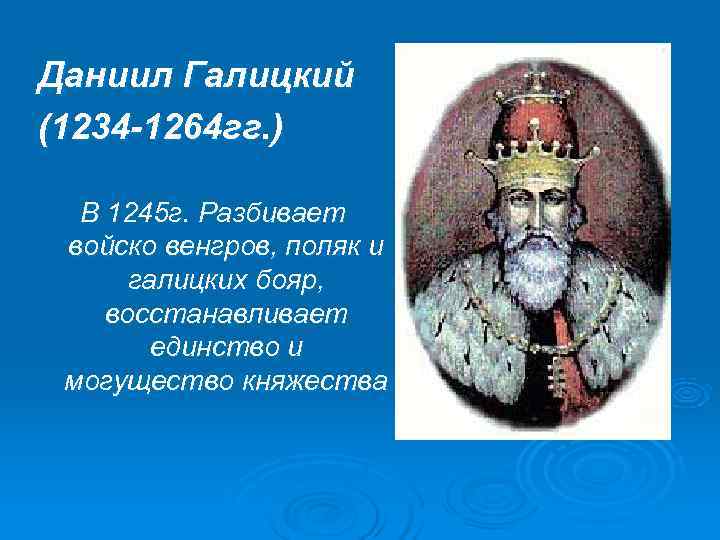 Даниил Галицкий (1234 -1264 гг. )  В 1245 г. Разбивает войско венгров, поляк