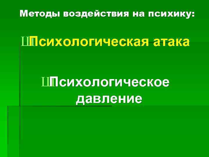 Методы воздействия на психику:  ШПсихологическая атака ШПсихологическое  давление 