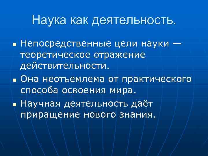  Наука как деятельность. n  Непосредственные цели науки — теоретическое отражение действительности. n