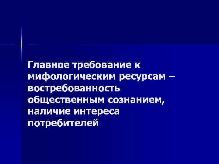 Главное требование к мифологическим ресурсам – востребованность общественным сознанием, наличие интереса потребителей Главное требование к мифологическим ресурсам – востребованность общественным сознанием, наличие интереса потребителей