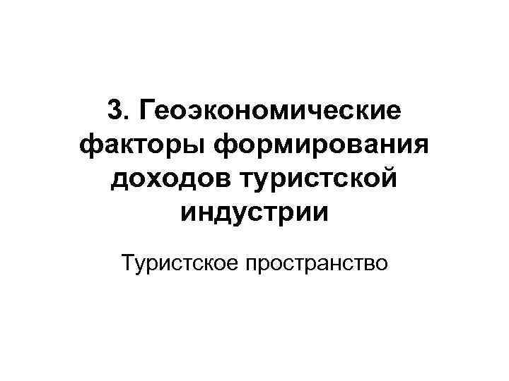 3. Геоэкономические факторы формирования доходов туристской индустрии Туристское пространство 3. Геоэкономические факторы формирования доходов туристской индустрии Туристское пространство
