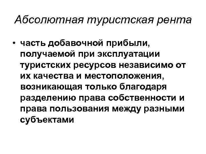 Абсолютная туристская рента • часть добавочной прибыли, получаемой при эксплуатации туристских ресурсов Абсолютная туристская рента • часть добавочной прибыли, получаемой при эксплуатации туристских ресурсов