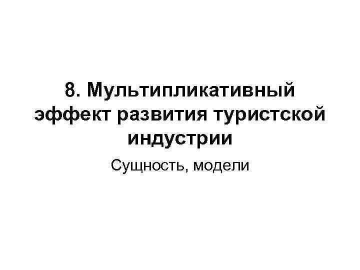8. Мультипликативный эффект развития туристской индустрии Сущность, модели 8. Мультипликативный эффект развития туристской индустрии Сущность, модели