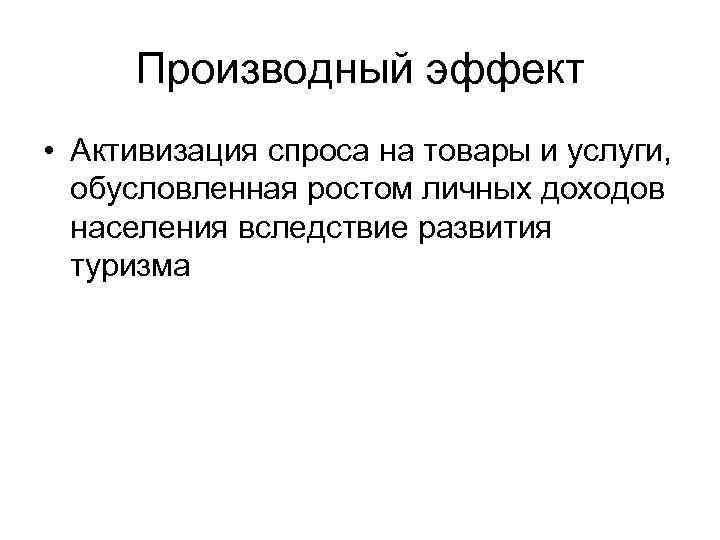Производный эффект • Активизация спроса на товары и услуги, обусловленная ростом личных Производный эффект • Активизация спроса на товары и услуги, обусловленная ростом личных