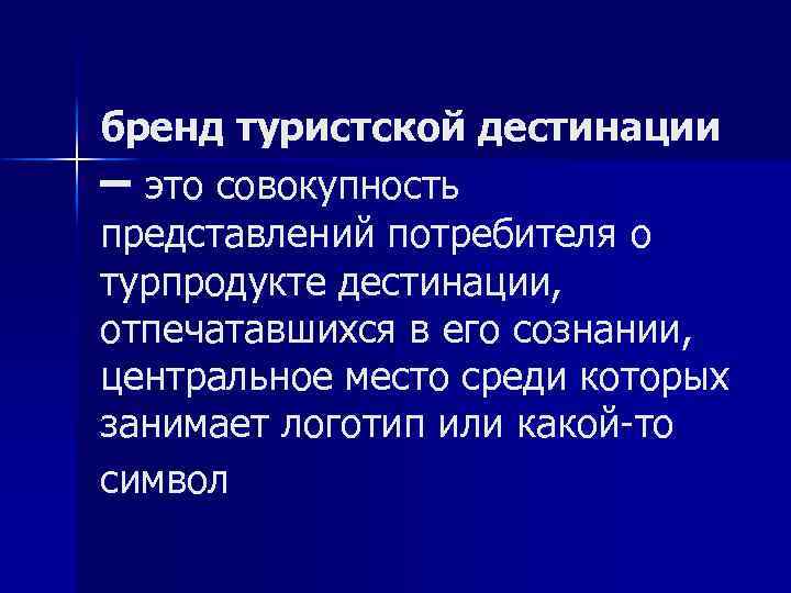 бренд туристской дестинации – это совокупность представлений потребителя о турпродукте дестинации, отпечатавшихся в его