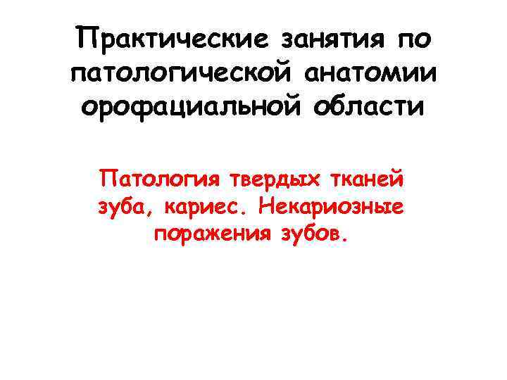 Практические занятия по патологической анатомии орофациальной области  Патология твердых тканей зуба, кариес. Некариозные