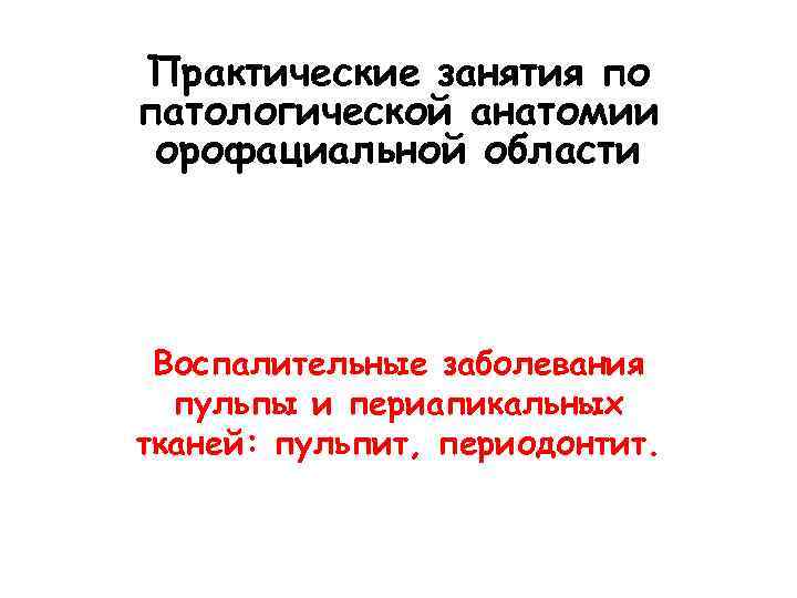 Практические занятия по патологической анатомии орофациальной области Воспалительные заболевания  пульпы и периапикальных тканей: