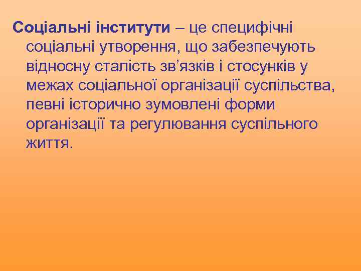 Соціальні інститути – це специфічні соціальні утворення, що забезпечують відносну сталість зв’язків і стосунків