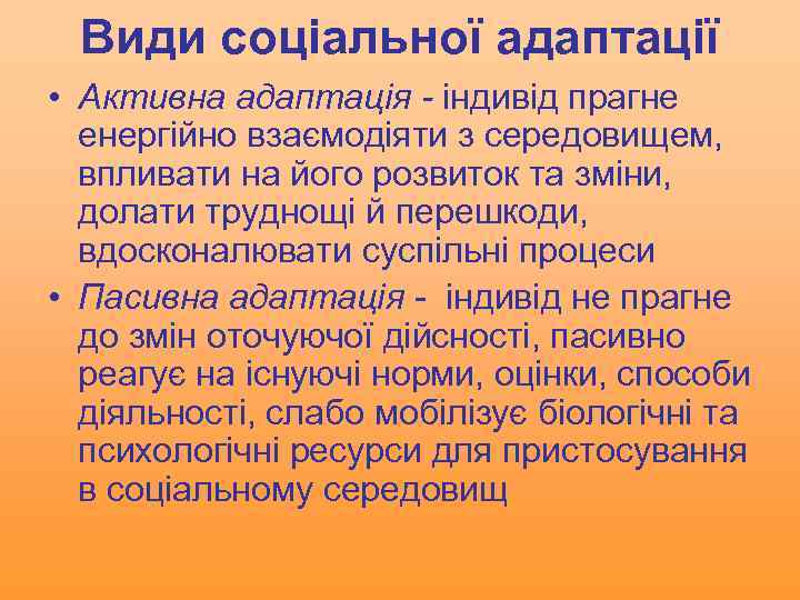 Види соціальної адаптації • Активна адаптація - індивід прагне енергійно взаємодіяти з середовищем, впливати