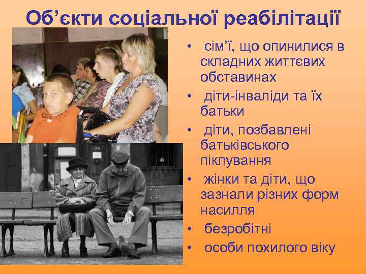 Об’єкти соціальної реабілітації • сім’ї, що опинилися в складних життєвих обставинах • діти-інваліди та